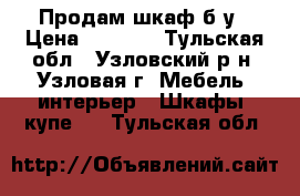 Продам шкаф б/у › Цена ­ 1 000 - Тульская обл., Узловский р-н, Узловая г. Мебель, интерьер » Шкафы, купе   . Тульская обл.